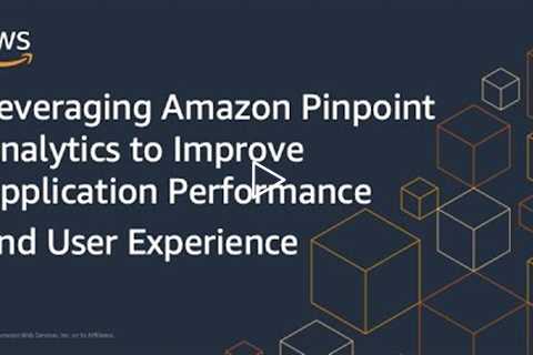 Leveraging Amazon Pinpoint Analytics to Improve Application Performance and User Experience | AWS