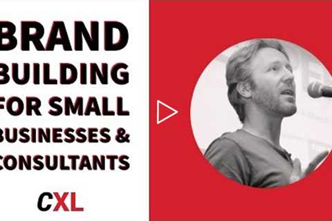 Brand Building for Small Businesses & Consultants | CXL Institute Free Webinar