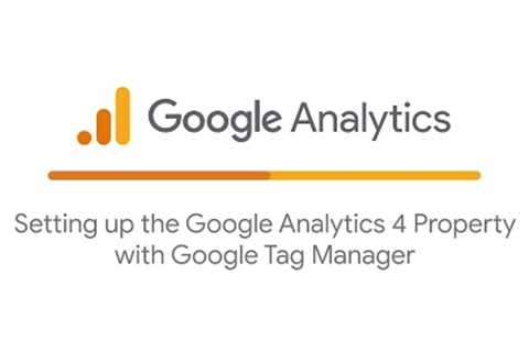 Setting up the Google Analytics 4 Property with Google Tag Manager