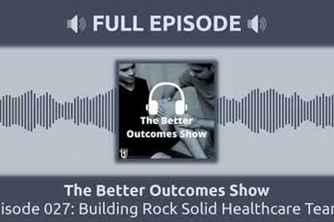 Episode 027: Building Rock Solid Healthcare Teams | The Better Outcomes Show