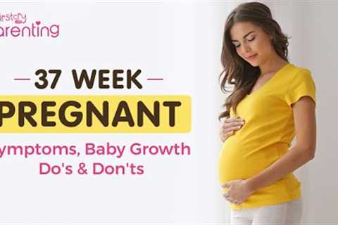 37 Weeks Pregnant - Symptoms, Baby Growth and Care Tips