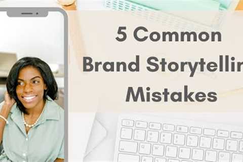 5 Common Brand Storytelling Mistakes