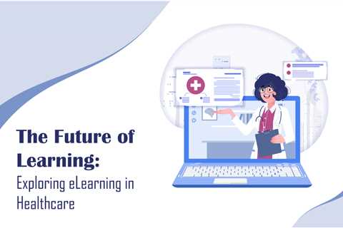 The Future of Learning: Exploring eLearning in Healthcare