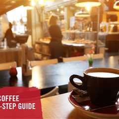 How to Open a Coffee Shop: A Step-By-Step Guide