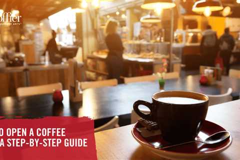 How to Open a Coffee Shop: A Step-By-Step Guide