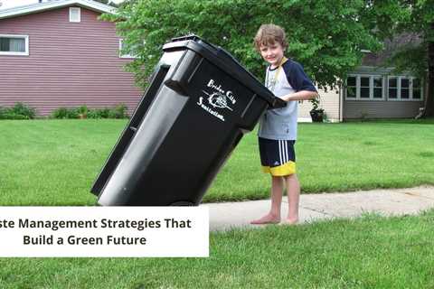 Waste Management Strategies That Build a Green Future